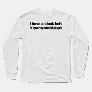 black belt in ignoring stupid people Long Sleeve T-Shirt